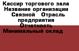 Кассир торгового зала › Название организации ­ Связной › Отрасль предприятия ­ Отчетность › Минимальный оклад ­ 30 000 - Все города Работа » Вакансии   . Мурманская обл.,Оленегорск г.